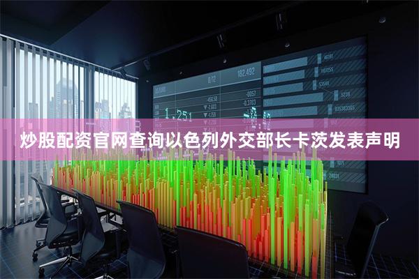 炒股配资官网查询以色列外交部长卡茨发表声明