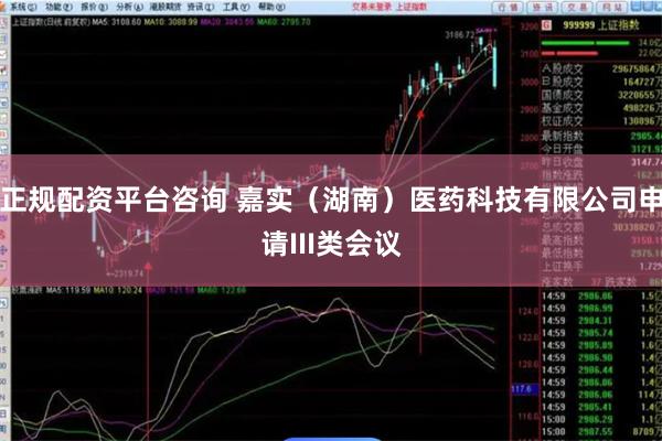 正规配资平台咨询 嘉实（湖南）医药科技有限公司申请III类会议