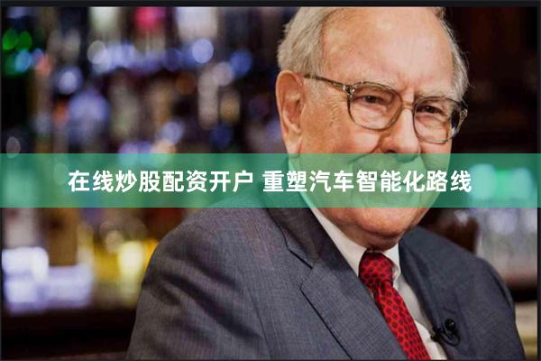 在线炒股配资开户 重塑汽车智能化路线