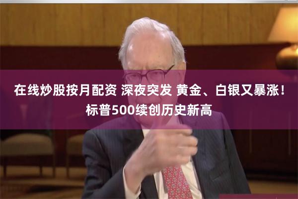 在线炒股按月配资 深夜突发 黄金、白银又暴涨！标普500续创历史新高