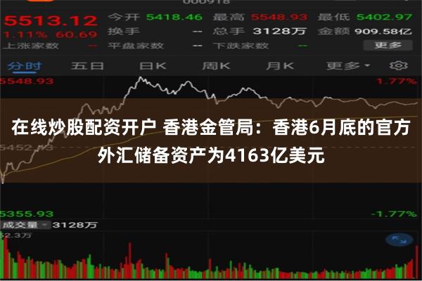 在线炒股配资开户 香港金管局：香港6月底的官方外汇储备资产为4163亿美元