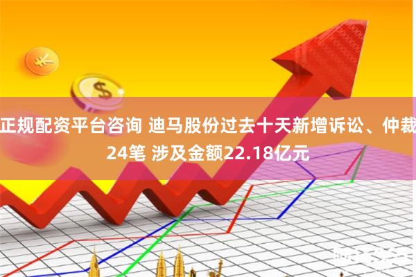 正规配资平台咨询 迪马股份过去十天新增诉讼、仲裁24笔 涉及金额22.18亿元