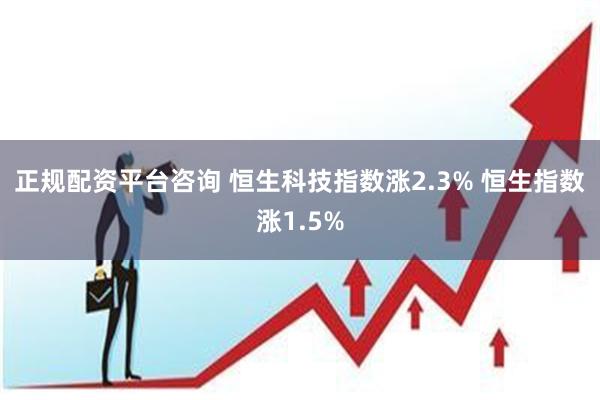 正规配资平台咨询 恒生科技指数涨2.3% 恒生指数涨1.5%