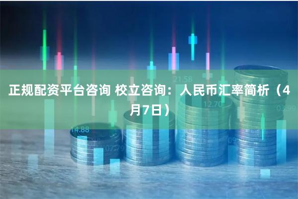 正规配资平台咨询 校立咨询：人民币汇率简析（4月7日）