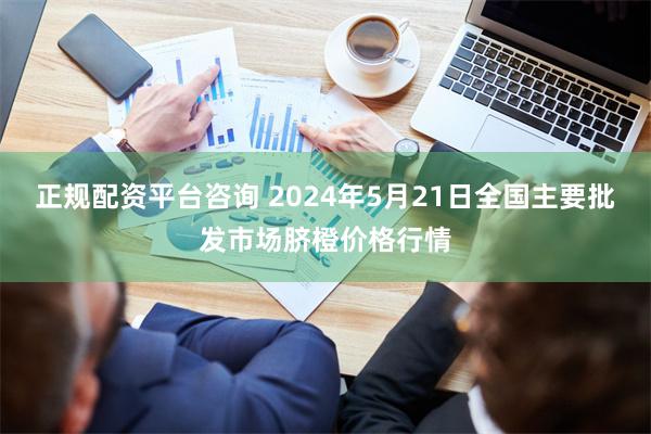 正规配资平台咨询 2024年5月21日全国主要批发市场脐橙价格行情