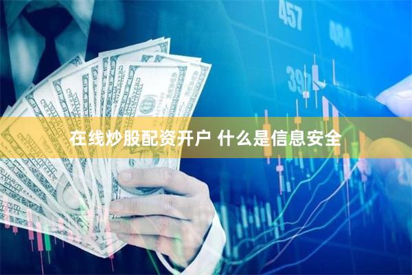 在线炒股配资开户 什么是信息安全