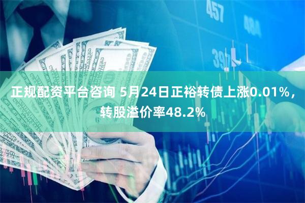 正规配资平台咨询 5月24日正裕转债上涨0.01%，转股溢价率48.2%