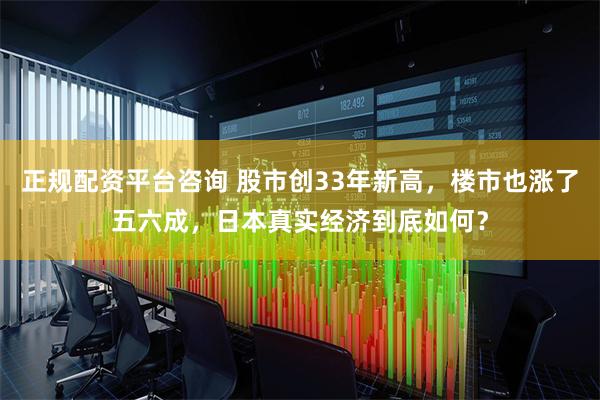 正规配资平台咨询 股市创33年新高，楼市也涨了五六成，日本真实经济到底如何？