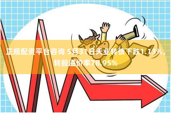 正规配资平台咨询 5月31日天业转债下跌1.13%，转股溢价率78.95%
