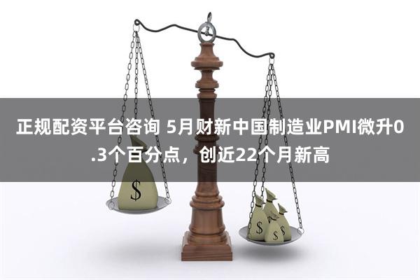 正规配资平台咨询 5月财新中国制造业PMI微升0.3个百分点，创近22个月新高