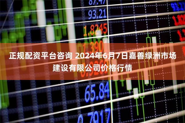 正规配资平台咨询 2024年6月7日嘉善绿洲市场建设有限公司价格行情