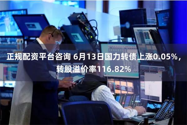 正规配资平台咨询 6月13日国力转债上涨0.05%，转股溢价率116.82%