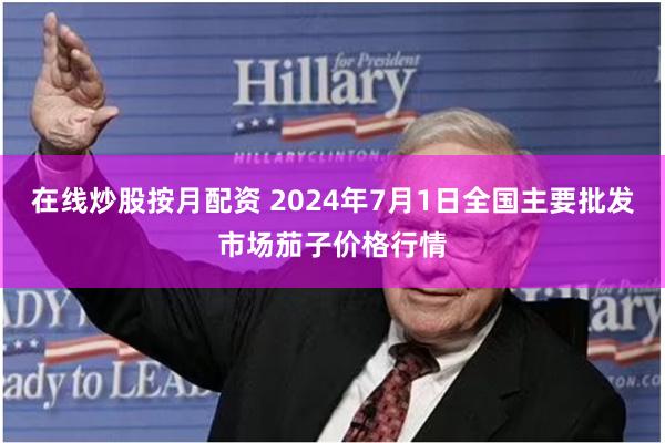 在线炒股按月配资 2024年7月1日全国主要批发市场茄子价格行情