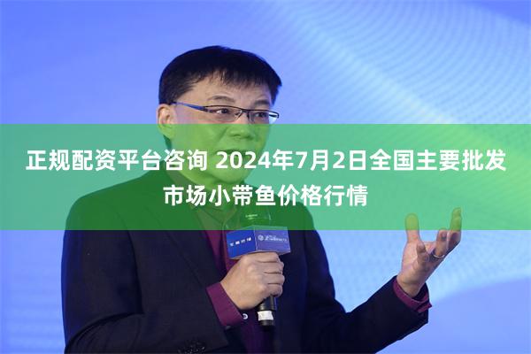 正规配资平台咨询 2024年7月2日全国主要批发市场小带鱼价格行情
