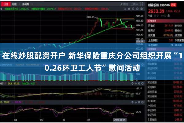 在线炒股配资开户 新华保险重庆分公司组织开展“10.26环卫工人节”慰问活动