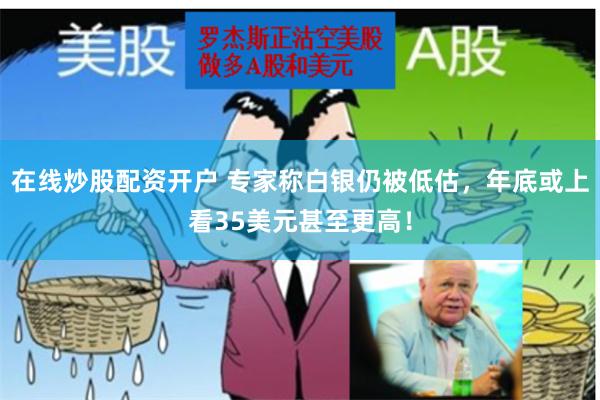 在线炒股配资开户 专家称白银仍被低估，年底或上看35美元甚至更高！