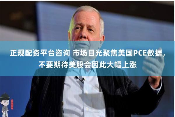 正规配资平台咨询 市场目光聚焦美国PCE数据，不要期待美股会因此大幅上涨