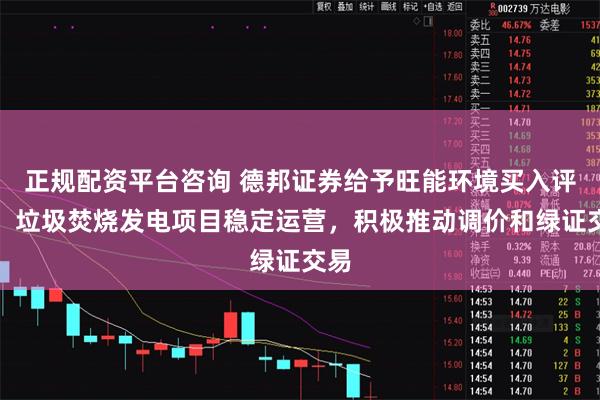 正规配资平台咨询 德邦证券给予旺能环境买入评级，垃圾焚烧发电项目稳定运营，积极推动调价和绿证交易