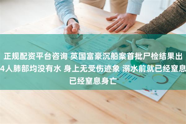 正规配资平台咨询 英国富豪沉船案首批尸检结果出炉：4人肺部均没有水 身上无受伤迹象 溺水前就已经窒息身亡