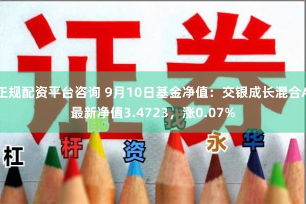 正规配资平台咨询 9月10日基金净值：交银成长混合A最新净值3.4723，涨0.07%