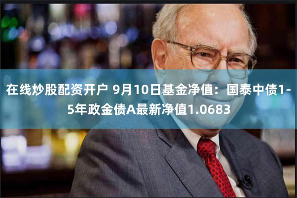 在线炒股配资开户 9月10日基金净值：国泰中债1-5年政金债A最新净值1.0683
