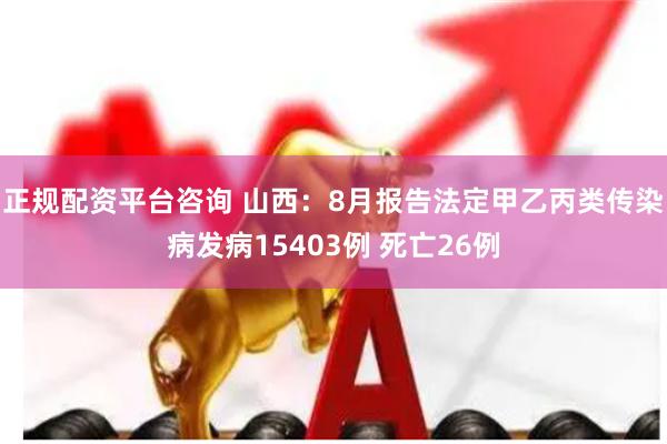 正规配资平台咨询 山西：8月报告法定甲乙丙类传染病发病15403例 死亡26例