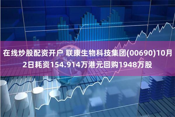 在线炒股配资开户 联康生物科技集团(00690)10月2日耗资154.914万港元回购1948万股