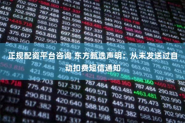 正规配资平台咨询 东方甄选声明：从未发送过自动扣费短信通知