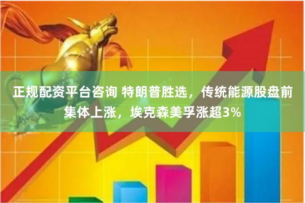 正规配资平台咨询 特朗普胜选，传统能源股盘前集体上涨，埃克森美孚涨超3%