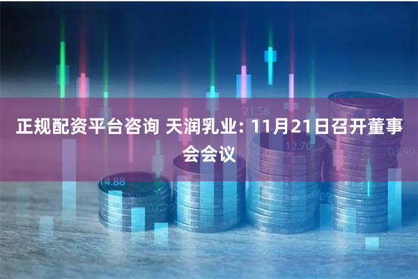 正规配资平台咨询 天润乳业: 11月21日召开董事会会议