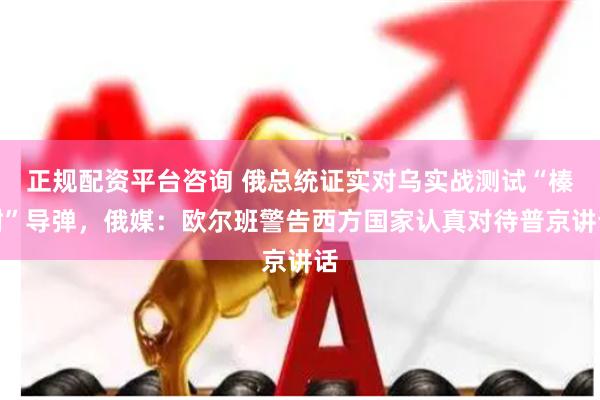 正规配资平台咨询 俄总统证实对乌实战测试“榛树”导弹，俄媒：欧尔班警告西方国家认真对待普京讲话