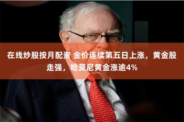 在线炒股按月配资 金价连续第五日上涨，黄金股走强，哈莫尼黄金涨逾4%