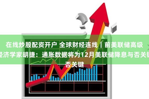 在线炒股配资开户 全球财经连线｜前美联储高级经济学家胡捷：通胀数据将为12月美联储降息与否关键