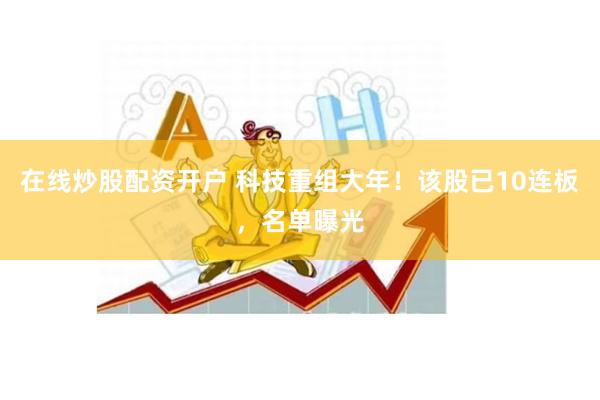 在线炒股配资开户 科技重组大年！该股已10连板，名单曝光
