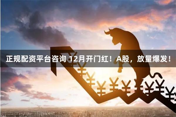 正规配资平台咨询 12月开门红！A股，放量爆发！