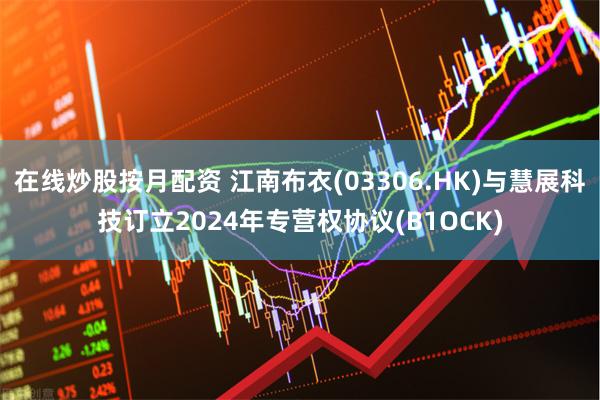 在线炒股按月配资 江南布衣(03306.HK)与慧展科技订立2024年专营权协议(B1OCK)
