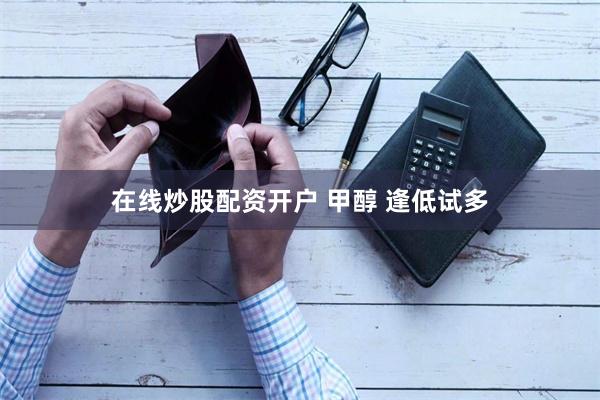 在线炒股配资开户 甲醇 逢低试多