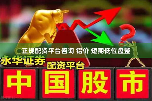 正规配资平台咨询 铝价 短期低位盘整
