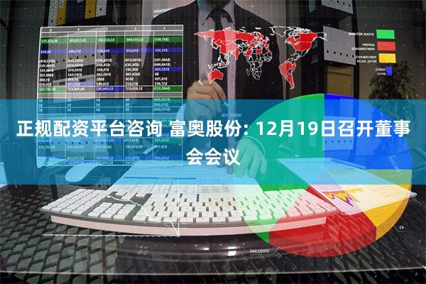 正规配资平台咨询 富奥股份: 12月19日召开董事会会议