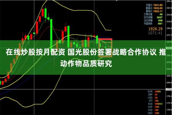 在线炒股按月配资 国光股份签署战略合作协议 推动作物品质研究