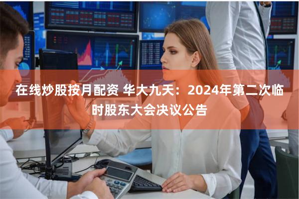 在线炒股按月配资 华大九天：2024年第二次临时股东大会决议公告