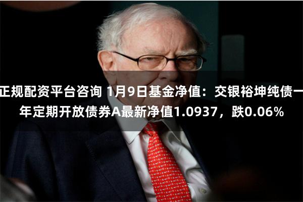 正规配资平台咨询 1月9日基金净值：交银裕坤纯债一年定期开放债券A最新净值1.0937，跌0.06%