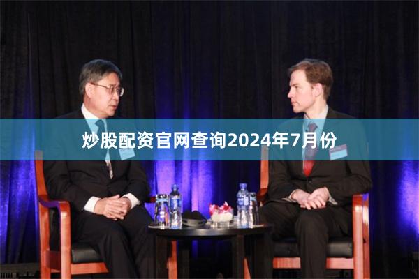 炒股配资官网查询　　2024年7月份