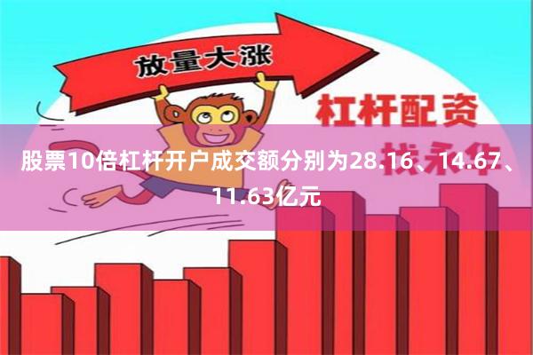 股票10倍杠杆开户成交额分别为28.16、14.67、11.63亿元