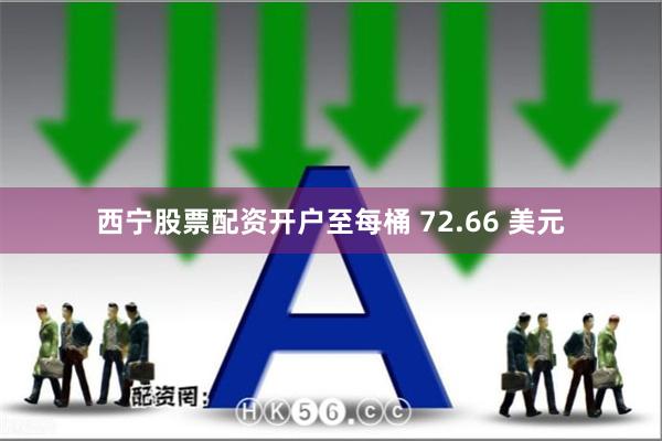 西宁股票配资开户至每桶 72.66 美元