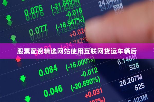 股票配资精选网站使用互联网货运车辆后