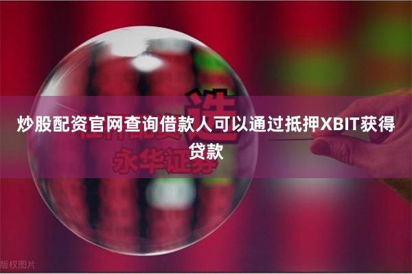 炒股配资官网查询借款人可以通过抵押XBIT获得贷款