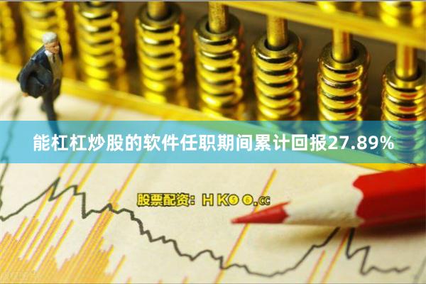 能杠杠炒股的软件任职期间累计回报27.89%