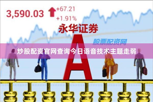 炒股配资官网查询今日语音技术主题走弱
