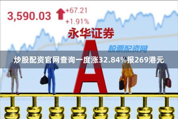 炒股配资官网查询一度涨32.84%报269港元